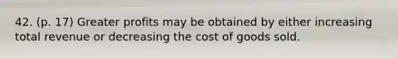 42. (p. 17) Greater profits may be obtained by either increasing total revenue or decreasing the cost of goods sold.