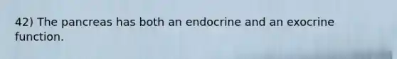 42) The pancreas has both an endocrine and an exocrine function.