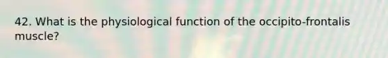 42. What is the physiological function of the occipito-frontalis muscle?