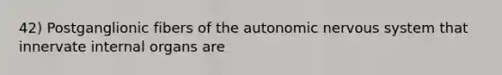 42) Postganglionic fibers of the autonomic nervous system that innervate internal organs are