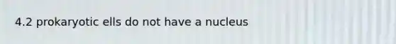 4.2 prokaryotic ells do not have a nucleus