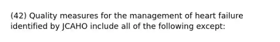 (42) Quality measures for the management of heart failure identified by JCAHO include all of the following except: