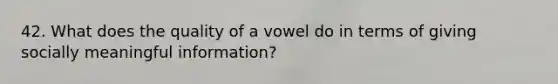 42. What does the quality of a vowel do in terms of giving socially meaningful information?