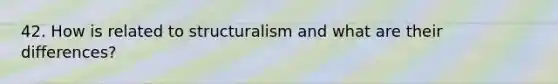 42. How is related to structuralism and what are their differences?