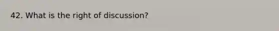 42. What is the right of discussion?