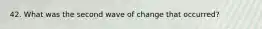 42. What was the second wave of change that occurred?