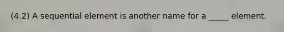 (4.2) A sequential element is another name for a _____ element.