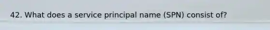 42. What does a service principal name (SPN) consist of?