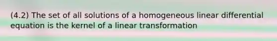 (4.2) The set of all solutions of a homogeneous linear differential equation is the kernel of a linear transformation