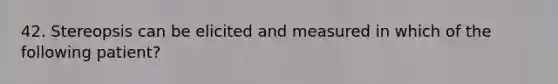 42. Stereopsis can be elicited and measured in which of the following patient?