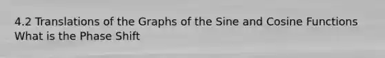 4.2 Translations of the Graphs of the Sine and Cosine Functions What is the Phase Shift