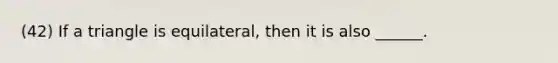 (42) If a triangle is equilateral, then it is also ______.