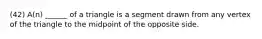 (42) A(n) ______ of a triangle is a segment drawn from any vertex of the triangle to the midpoint of the opposite side.