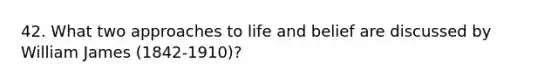 42. What two approaches to life and belief are discussed by William James (1842-1910)?