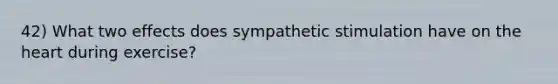 42) What two effects does sympathetic stimulation have on the heart during exercise?