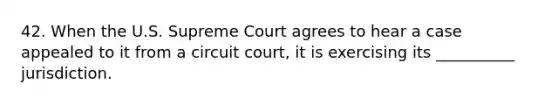 42. When the U.S. Supreme Court agrees to hear a case appealed to it from a circuit court, it is exercising its __________ jurisdiction.