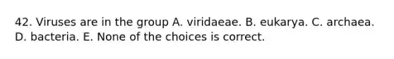 42. Viruses are in the group A. viridaeae. B. eukarya. C. archaea. D. bacteria. E. None of the choices is correct.