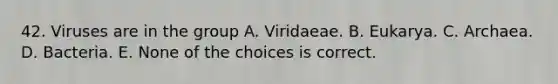 42. Viruses are in the group A. Viridaeae. B. Eukarya. C. Archaea. D. Bacteria. E. None of the choices is correct.