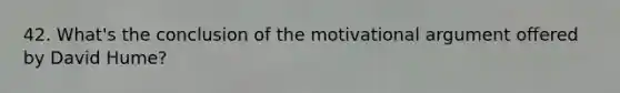 42. What's the conclusion of the motivational argument offered by David Hume?