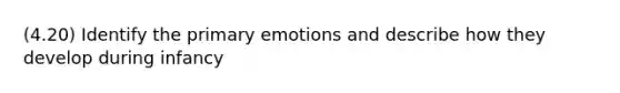 (4.20) Identify the primary emotions and describe how they develop during infancy