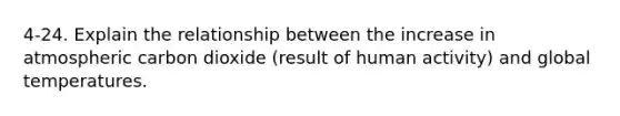4-24. Explain the relationship between the increase in atmospheric carbon dioxide (result of human activity) and global temperatures.