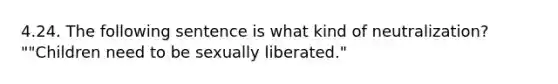 4.24. The following sentence is what kind of neutralization? ""Children need to be sexually liberated."