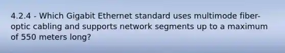 4.2.4 - Which Gigabit Ethernet standard uses multimode fiber-optic cabling and supports network segments up to a maximum of 550 meters long?