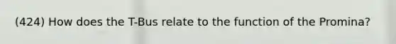 (424) How does the T-Bus relate to the function of the Promina?
