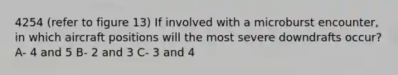 4254 (refer to figure 13) If involved with a microburst encounter, in which aircraft positions will the most severe downdrafts occur? A- 4 and 5 B- 2 and 3 C- 3 and 4