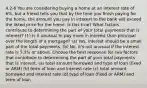 4.2-6 You are considering buying a home at an interest rate of 6%, but a friend tells you that by the time you finish paying for the home, the amount you pay in interest to the bank will exceed the listed price for the home. Is this true? What factors contribute to determining the part of your total payments that is interest? (1) Is it unusual to pay more in interest than principal over the length of a mortgage? (a) Yes, interest should be a small part of the total payments. (b) No, it's not unusual if the interest rate is 5.3% or above. Choose the best response for two factors that contribute to determining the part of your total payments that is interest. (a) total amount borrowed and type of loan (fixed or ARM) (b) term of loan and interest rate (c) total amount borrowed and interest rate (d) type of loan (fixed or ARM) and term of loan