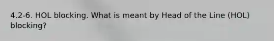 4.2-6. HOL blocking. What is meant by Head of the Line (HOL) blocking?