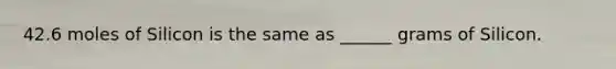 42.6 moles of Silicon is the same as ______ grams of Silicon.