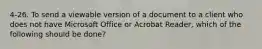 4-26. To send a viewable version of a document to a client who does not have Microsoft Office or Acrobat Reader, which of the following should be done?