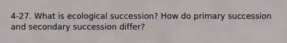 4-27. What is ecological succession? How do primary succession and secondary succession differ?