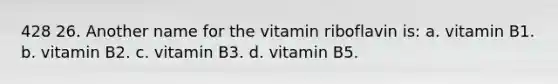 428 26. Another name for the vitamin riboflavin is: a. vitamin B1. b. vitamin B2. c. vitamin B3. d. vitamin B5.