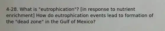 4-28. What is "eutrophication"? [in response to nutrient enrichment] How do eutrophication events lead to formation of the "dead zone" in the Gulf of Mexico?