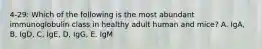 4-29: Which of the following is the most abundant immunoglobulin class in healthy adult human and mice? A. IgA, B, IgD, C, IgE, D, IgG, E. IgM