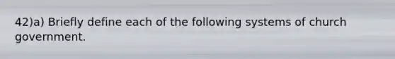 42)a) Briefly define each of the following systems of church government.