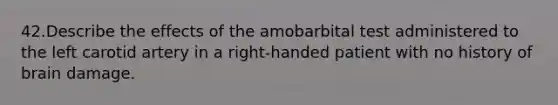 42.Describe the effects of the amobarbital test administered to the left carotid artery in a right-handed patient with no history of brain damage.