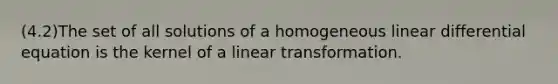 (4.2)The set of all solutions of a homogeneous linear differential equation is the kernel of a linear transformation.