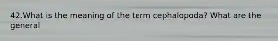 42.What is the meaning of the term cephalopoda? What are the general