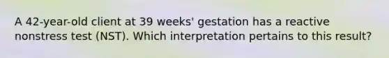 A 42-year-old client at 39 weeks' gestation has a reactive nonstress test (NST). Which interpretation pertains to this result?