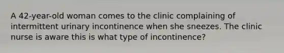 A 42-year-old woman comes to the clinic complaining of intermittent urinary incontinence when she sneezes. The clinic nurse is aware this is what type of incontinence?