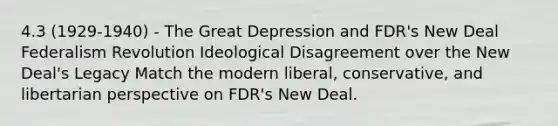 4.3 (1929-1940) - The Great Depression and FDR's New Deal Federalism Revolution Ideological Disagreement over the New Deal's Legacy Match the modern liberal, conservative, and libertarian perspective on FDR's New Deal.