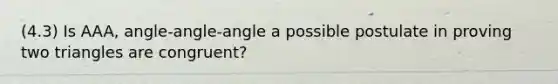 (4.3) Is AAA, angle-angle-angle a possible postulate in proving two triangles are congruent?