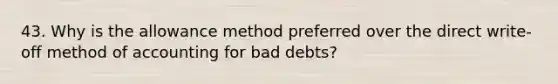 43. Why is the allowance method preferred over the direct write-off method of accounting for bad debts?