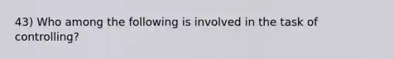 43) Who among the following is involved in the task of controlling?