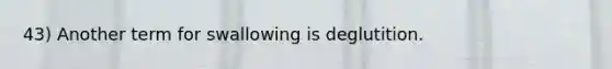 43) Another term for swallowing is deglutition.