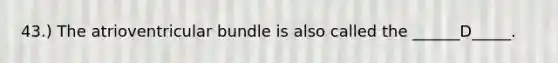 43.) The atrioventricular bundle is also called the ______D_____.