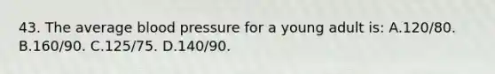 43. The average <a href='https://www.questionai.com/knowledge/kD0HacyPBr-blood-pressure' class='anchor-knowledge'>blood pressure</a> for a young adult is: A.120/80. B.160/90. C.125/75. D.140/90.